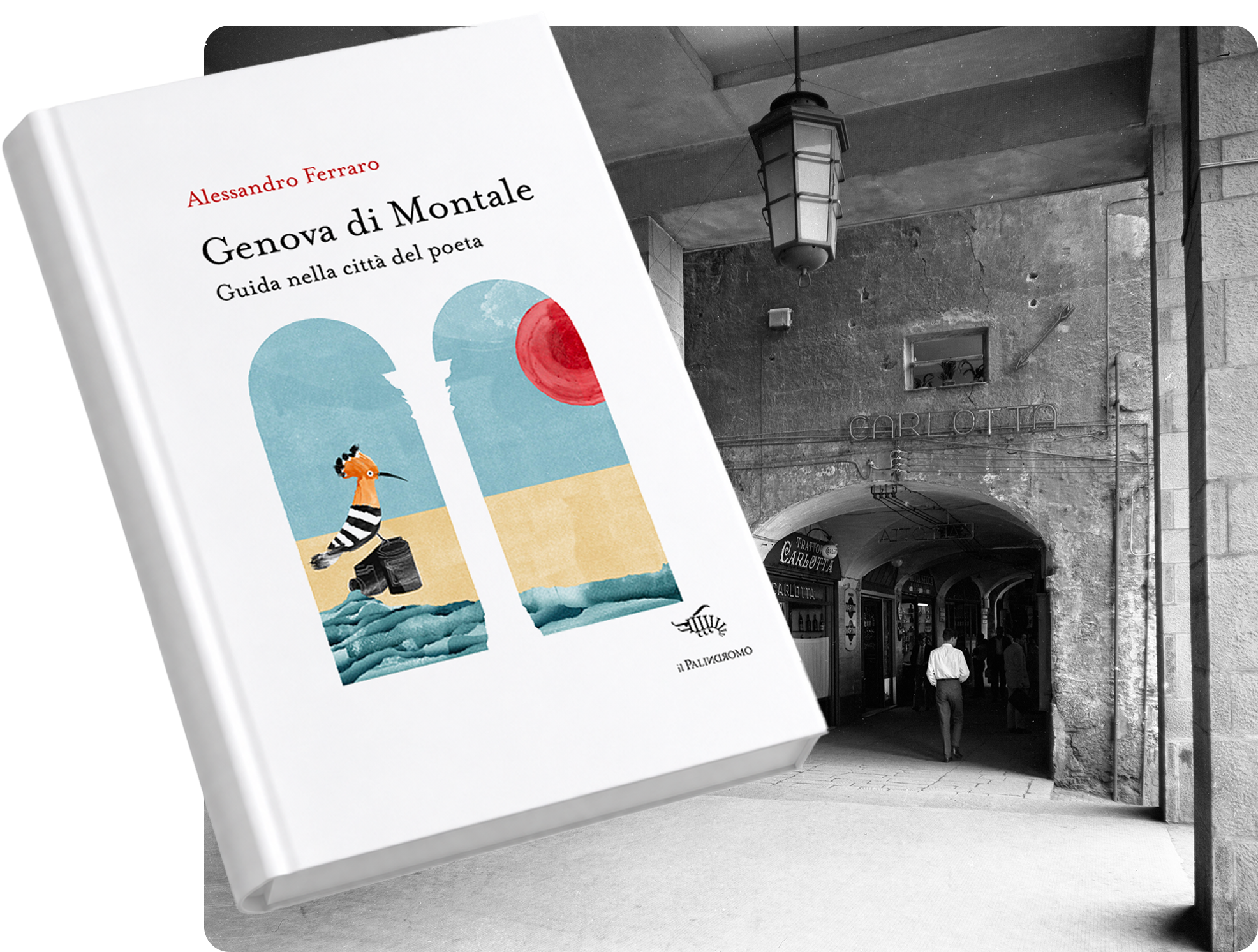 Copertina del libro di Alessandro Ferraro “Genova di Montale. Guida nella città del poeta”. Sullo sfondo una fotografia storica in bianco e nero dell’arco della Carlotta dei portici di Sottoripa.